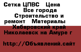 Сетка ЦПВС › Цена ­ 190 - Все города Строительство и ремонт » Материалы   . Хабаровский край,Николаевск-на-Амуре г.